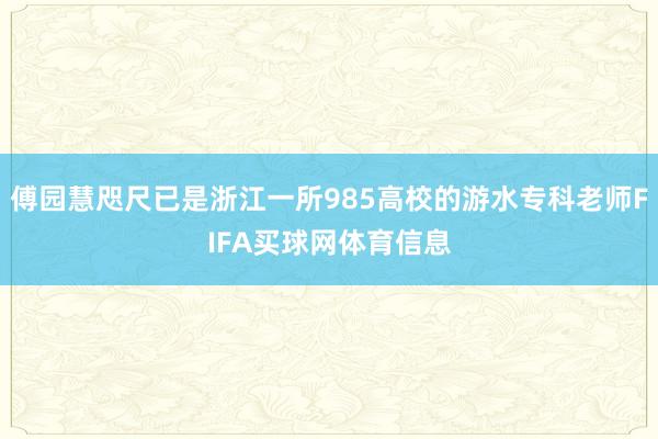傅园慧咫尺已是浙江一所985高校的游水专科老师FIFA买球网体育信息