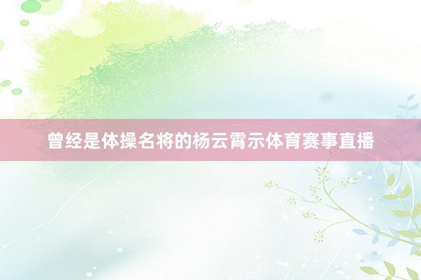 曾经是体操名将的杨云霄示体育赛事直播