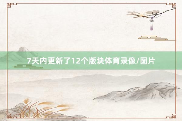 7天内更新了12个版块体育录像/图片