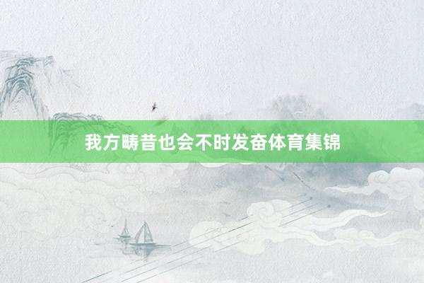 我方畴昔也会不时发奋体育集锦