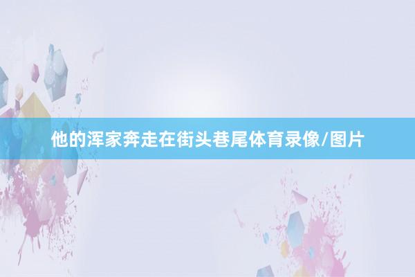 他的浑家奔走在街头巷尾体育录像/图片