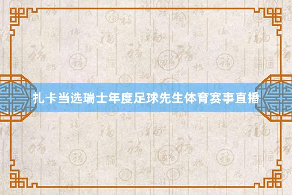 扎卡当选瑞士年度足球先生体育赛事直播