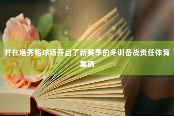 并在塔秀路球场开启了新赛季的冬训备战责任体育集锦