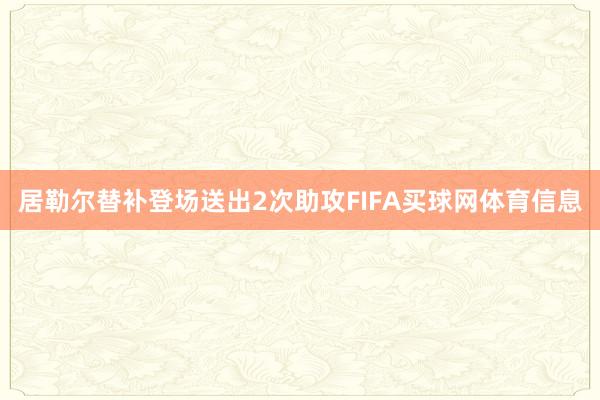 居勒尔替补登场送出2次助攻FIFA买球网体育信息