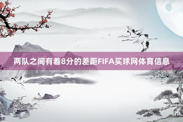 两队之间有着8分的差距FIFA买球网体育信息