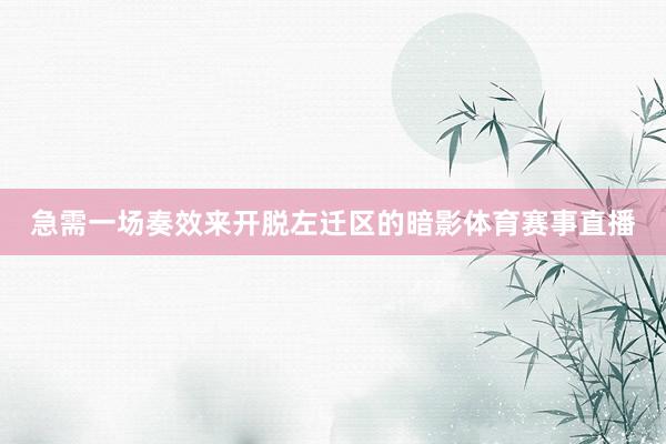 急需一场奏效来开脱左迁区的暗影体育赛事直播