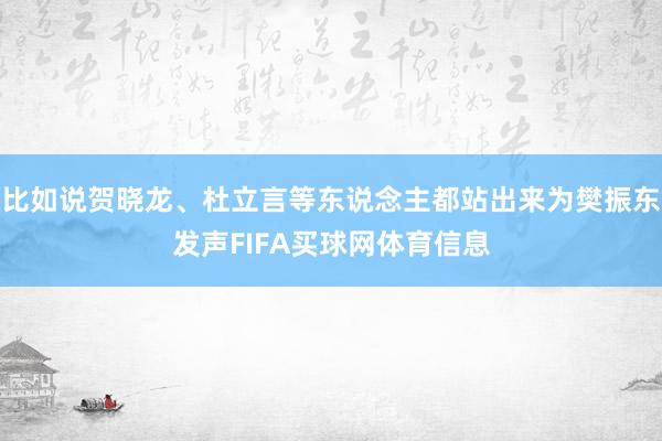 比如说贺晓龙、杜立言等东说念主都站出来为樊振东发声FIFA买球网体育信息
