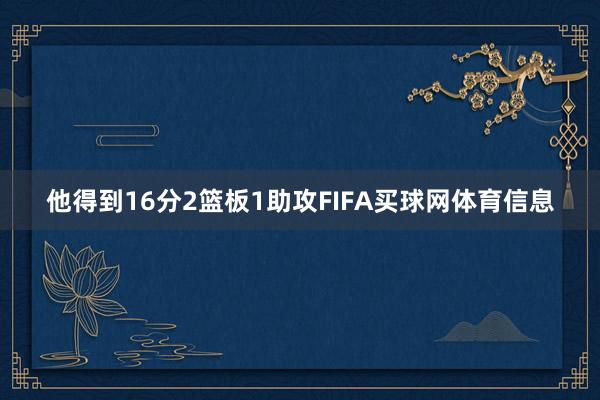 他得到16分2篮板1助攻FIFA买球网体育信息