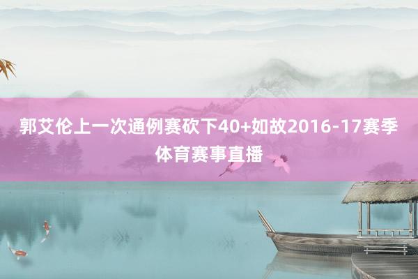 郭艾伦上一次通例赛砍下40+如故2016-17赛季体育赛事直播