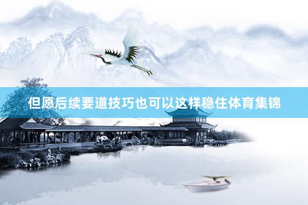 但愿后续要道技巧也可以这样稳住体育集锦