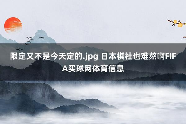 限定又不是今天定的.jpg 日本棋社也难熬啊FIFA买球网体育信息