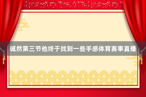 诚然第三节他终于找到一些手感体育赛事直播