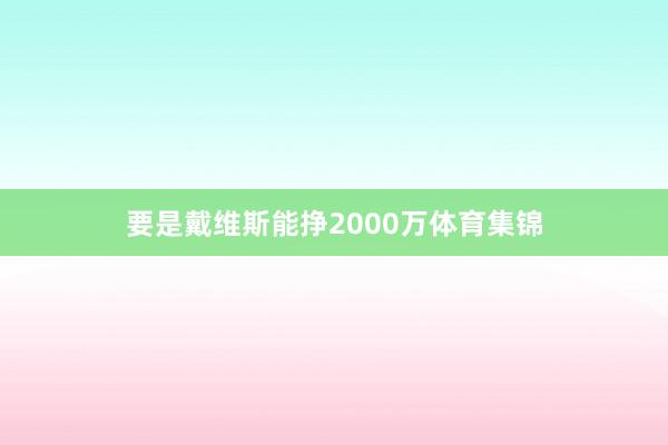 要是戴维斯能挣2000万体育集锦