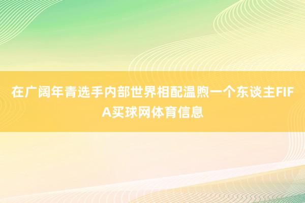 在广阔年青选手内部世界相配温煦一个东谈主FIFA买球网体育信息
