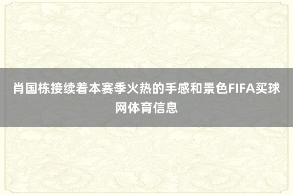 肖国栋接续着本赛季火热的手感和景色FIFA买球网体育信息