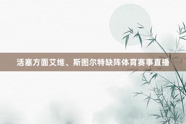 活塞方面艾维、斯图尔特缺阵体育赛事直播