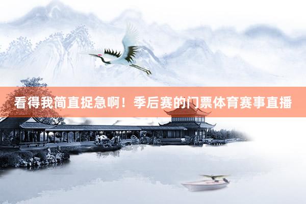 看得我简直捉急啊！季后赛的门票体育赛事直播