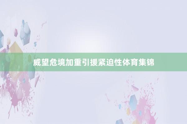 威望危境加重引援紧迫性体育集锦