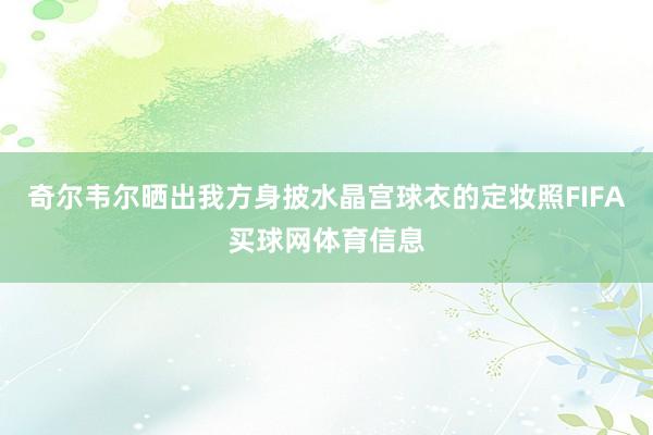 奇尔韦尔晒出我方身披水晶宫球衣的定妆照FIFA买球网体育信息