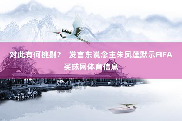 对此有何挑剔？  发言东说念主朱凤莲默示FIFA买球网体育信息