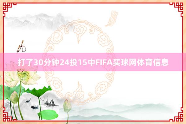 打了30分钟24投15中FIFA买球网体育信息