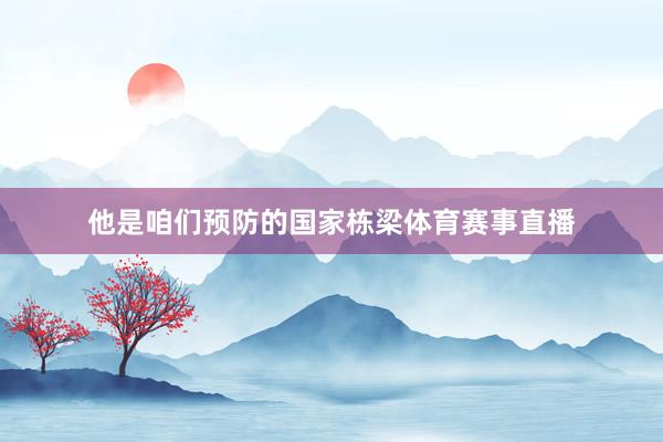 他是咱们预防的国家栋梁体育赛事直播