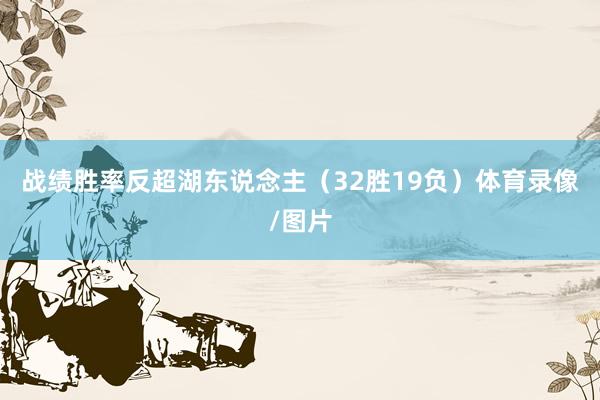 战绩胜率反超湖东说念主（32胜19负）体育录像/图片