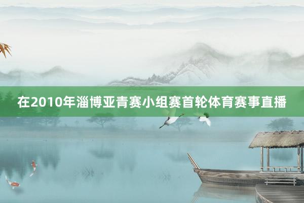 在2010年淄博亚青赛小组赛首轮体育赛事直播