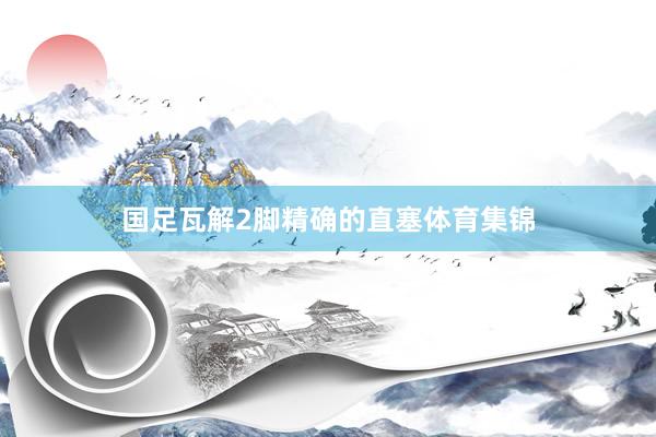 国足瓦解2脚精确的直塞体育集锦