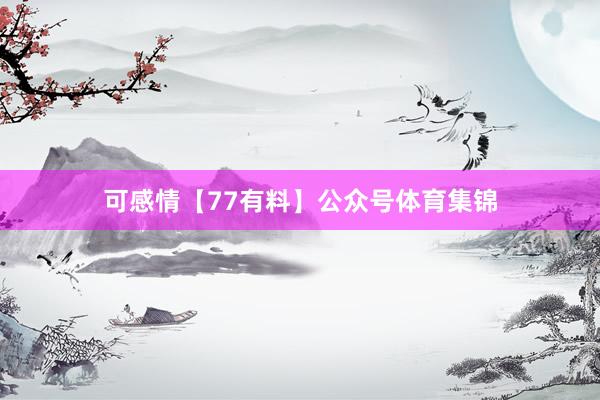 可感情【77有料】公众号体育集锦