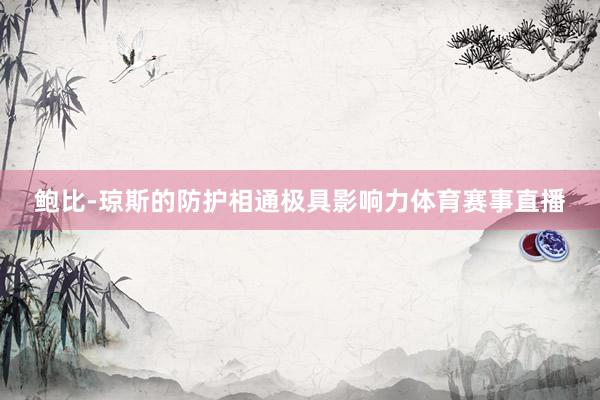 鲍比-琼斯的防护相通极具影响力体育赛事直播