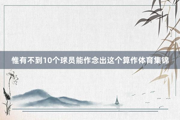 惟有不到10个球员能作念出这个算作体育集锦