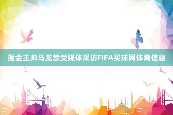 掘金主帅马龙禁受媒体采访FIFA买球网体育信息