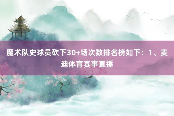 魔术队史球员砍下30+场次数排名榜如下：1、麦迪体育赛事直播