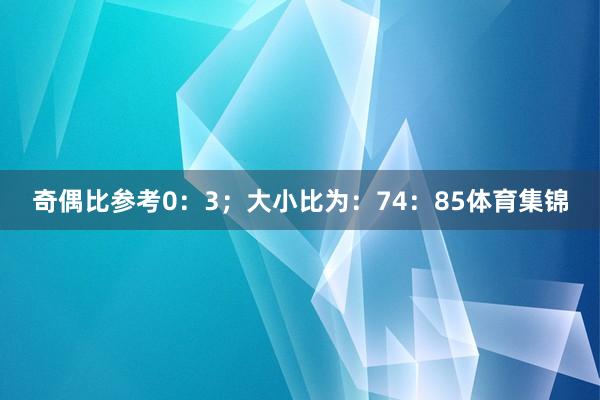 奇偶比参考0:3;大小比为:74:85体育集锦