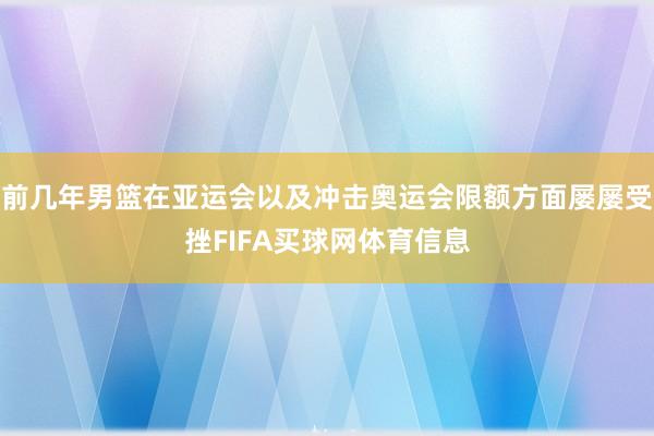 前几年男篮在亚运会以及冲击奥运会限额方面屡屡受挫FIFA买球网体育信息