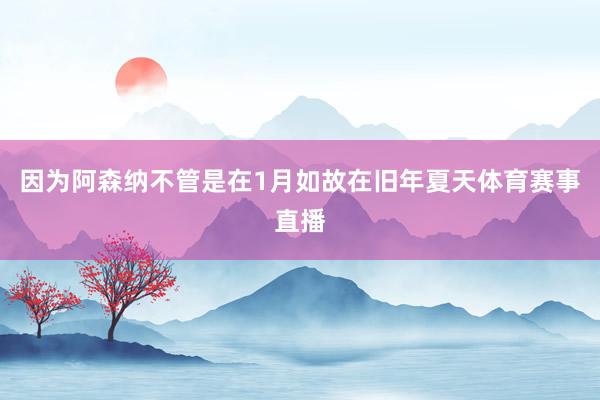 因为阿森纳不管是在1月如故在旧年夏天体育赛事直播