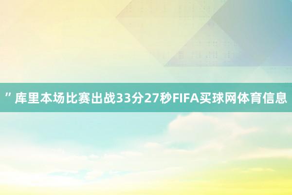 ”库里本场比赛出战33分27秒FIFA买球网体育信息