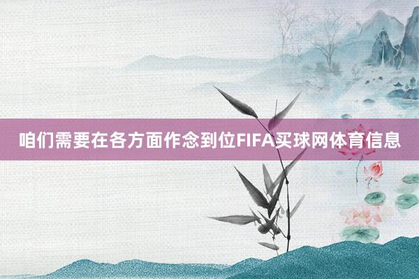 咱们需要在各方面作念到位FIFA买球网体育信息