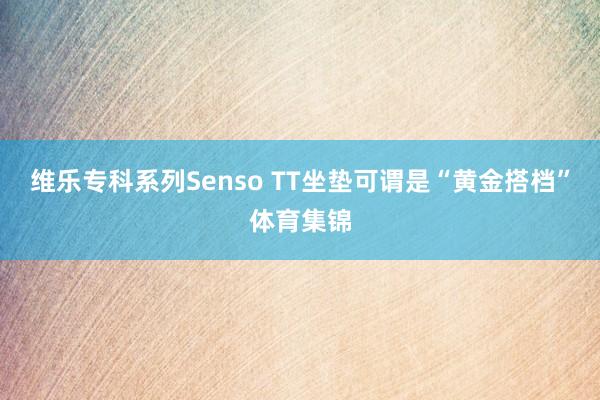 维乐专科系列Senso TT坐垫可谓是“黄金搭档”体育集锦