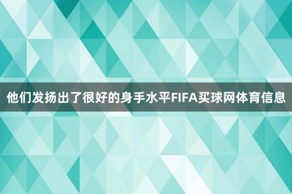他们发扬出了很好的身手水平FIFA买球网体育信息