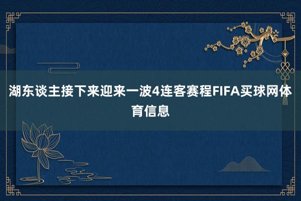 湖东谈主接下来迎来一波4连客赛程FIFA买球网体育信息
