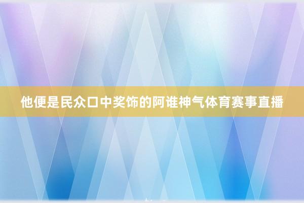 他便是民众口中奖饰的阿谁神气体育赛事直播