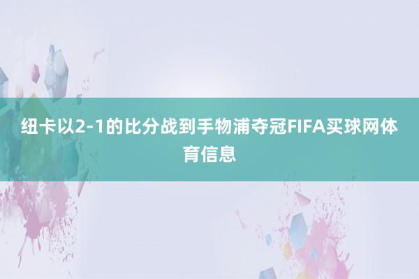 纽卡以2-1的比分战到手物浦夺冠FIFA买球网体育信息