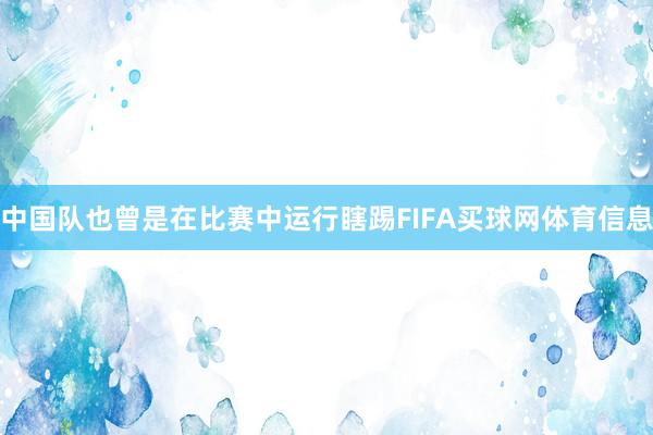 中国队也曾是在比赛中运行瞎踢FIFA买球网体育信息