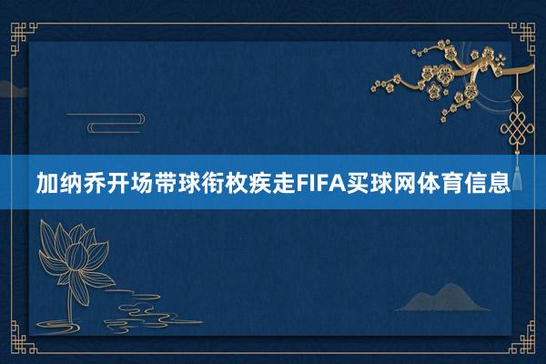 加纳乔开场带球衔枚疾走FIFA买球网体育信息