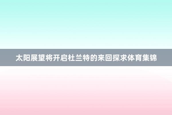 太阳展望将开启杜兰特的来回探求体育集锦
