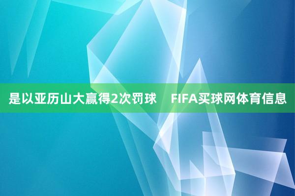 是以亚历山大赢得2次罚球    FIFA买球网体育信息